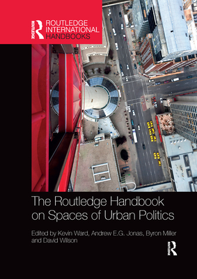 The Routledge Handbook on Spaces of Urban Politics - Ward, Kevin (Editor), and Jonas, Andrew E. G. (Editor), and Miller, Byron (Editor)