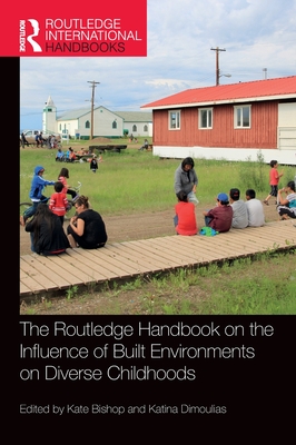 The Routledge Handbook on the Influence of Built Environments on Diverse Childhoods - Bishop, Kate (Editor), and Dimoulias, Katina (Editor)