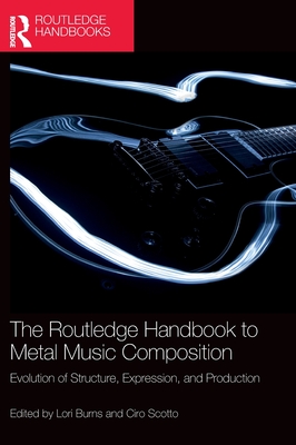 The Routledge Handbook to Metal Music Composition: Evolution of Structure, Expression, and Production - Burns, Lori (Editor), and Scotto, Ciro (Editor)