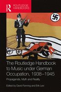 The Routledge Handbook to Music under German Occupation, 1938-1945: Propaganda, Myth and Reality