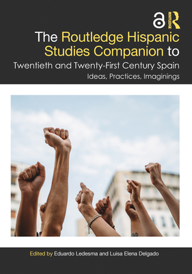 The Routledge Hispanic Studies Companion to Twentieth and Twenty-First Century Spain: Ideas, Practices, Imaginings - Ledesma, Eduardo (Editor), and Delgado, Luisa Elena (Editor)