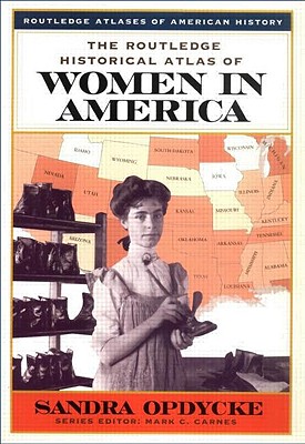 The Routledge Historical Atlas of Women in America - Opdycke, Sandra