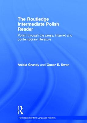The Routledge Intermediate Polish Reader: Polish through the press, internet and contemporary literature - Grundy, Aniela, and Swan, Oscar
