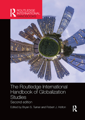 The Routledge International Handbook of Globalization Studies: Second edition - Turner, Bryan (Editor), and Holton, Robert (Editor)