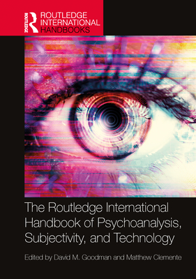 The Routledge International Handbook of Psychoanalysis, Subjectivity, and Technology - Goodman, David (Editor), and Clemente, Matthew (Editor)