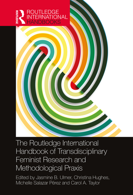 The Routledge International Handbook of Transdisciplinary Feminist Research and Methodological PRAXIS - Ulmer, Jasmine B (Editor), and Hughes, Christina (Editor), and Prez, Michelle Salazar (Editor)