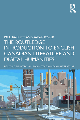 The Routledge Introduction to English Canadian Literature and Digital Humanities - Barrett, Paul, and Roger, Sarah