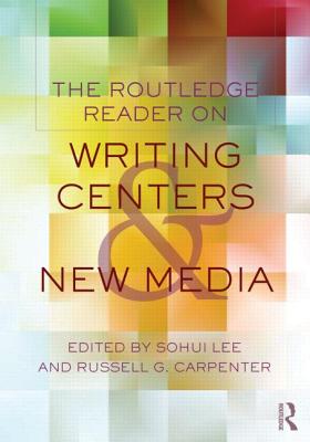 The Routledge Reader on Writing Centers and New Media - Lee, Sohui (Editor), and Carpenter, Russell G (Editor)