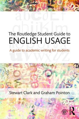 The Routledge Student Guide to English Usage: A guide to academic writing for students - Clark, Stewart, and Pointon, Graham