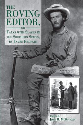 The Roving Editor: Or Talks with Slaves in the Southern States, by James Redpath - McKivigan, John R (Editor)