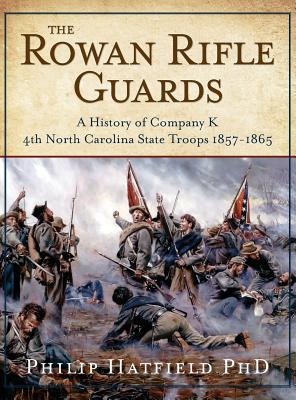 The Rowan Rifle Guards: A History of Company K, 4th North Carolina State Troops 1857-1865 - Hatfield, Philip, PhD