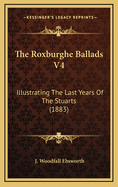 The Roxburghe Ballads V4: Illustrating the Last Years of the Stuarts (1883)