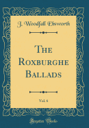 The Roxburghe Ballads, Vol. 6 (Classic Reprint)