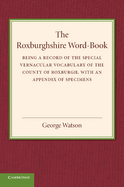 The Roxburghshire Word-book: Being a Record of the Special Vernacular Vocabulary of the County of Roxburgh