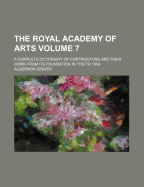 The Royal Academy of Arts Volume 7; A Complete Dictionary of Contributors and Their Work from Its Foundation in 1769 to 1904