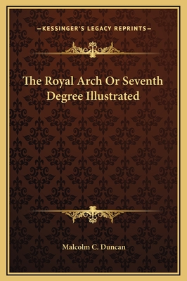 The Royal Arch or Seventh Degree Illustrated - Duncan, Malcolm C