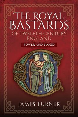 The Royal Bastards of Twelfth Century England: Power and Blood - Turner, James