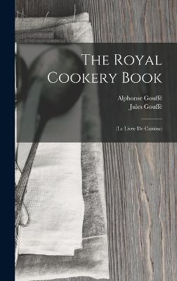 The Royal Cookery Book: (Le Livre De Cuisine) - Gouff, Jules, and Gouff, Alphonse