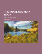 The Royal Cookery Book; (Le Livre de Cuisine)