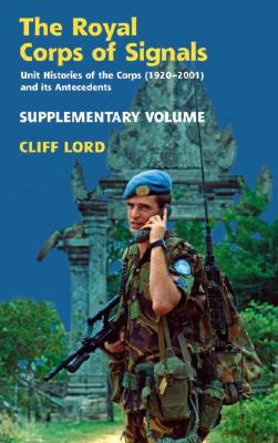 The Royal Corps of Signals: Unit Histories of the Corps (1920 - 2001) and Its Antecedents: Supplementary Volume - Lord, Cliff