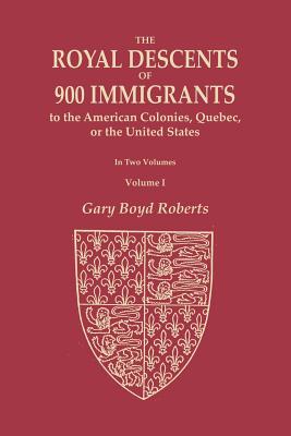 The Royal Descents of 900 Immigrants to the American Colonies, Quebec, or the United States Who Were Themselves Notable or Left Descendants Notable in American History. In Two Volumes. Volume I: Volume I: Acknowledgments, Introduction, and Descent from... - Roberts, Gary Boyd