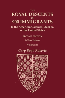 The Royal Descents of 900 Immigrants to the American Colonies, Quebec, or the United States Who Were Themselves Notable or Left Descendants Notable in American History. SECOND EDITION. In Three Volumes. Volume III - Roberts, Gary Boyd