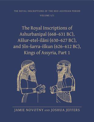 The Royal Inscriptions of Ashurbanipal (668-631 Bc), Assur-Etel-Il ni (630-627 Bc), and Sn-Sarra-Iskun (626-612 Bc), Kings of Assyria, Part 1 - Novotny, Jamie, and Jeffers, Joshua