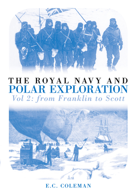 The Royal Navy and Polar Exploration: From Franklin to Scott: Vol. 2 - Coleman, Ernest C