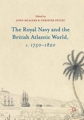The Royal Navy and the British Atlantic World, C. 1750-1820 - McAleer, John (Editor), and Petley, Christer (Editor)