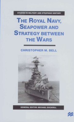 The Royal Navy, Seapower and Strategy between the Wars - Bell, C.