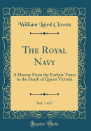 The Royal Navy, Vol. 7 of 7: A History from the Earliest Times to the Death of Queen Victoria (Classic Reprint)