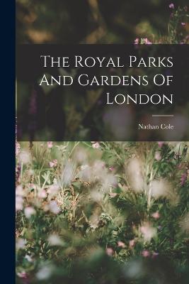 The Royal Parks And Gardens Of London - Cole, Nathan