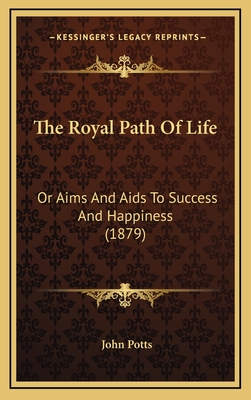 The Royal Path of Life: Or Aims and AIDS to Success and Happiness (1879) - Potts, John (Introduction by)