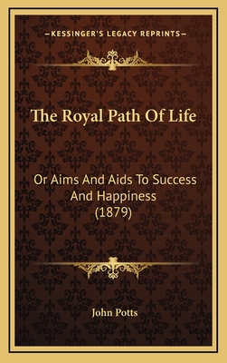 The Royal Path Of Life: Or Aims And Aids To Success And Happiness (1879) - Potts, John (Introduction by)