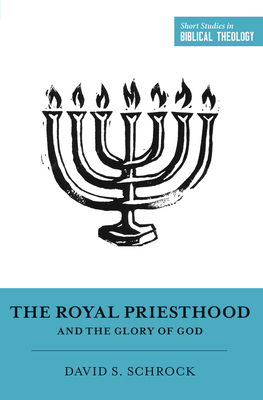 The Royal Priesthood and the Glory of God - Schrock, David, and Van Pelt, Miles V (Editor), and Ortlund, Dane (Editor)