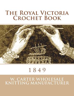 The Royal Victoria Crochet Book: 1849 - Goodblood, Georgia (Introduction by), and W Carter Wholesale Knitting Manufacture