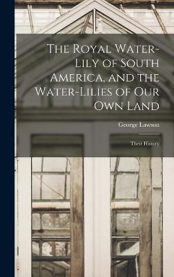 The Royal Water-Lily of South America, and the Water-Lilies of our Own Land: Their History - Lawson, George