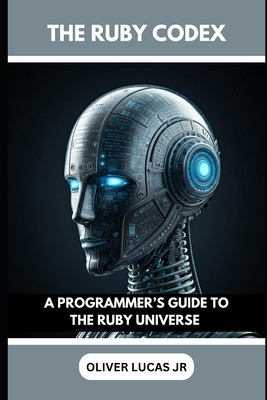 The Ruby Codex: A Programmer's Guide To The Ruby Universe - Lucas, Oliver, Jr.