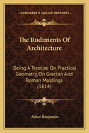 The Rudiments of Architecture: Being a Treatise on Practical Geometry, on Grecian and Roman Moldings (1814)