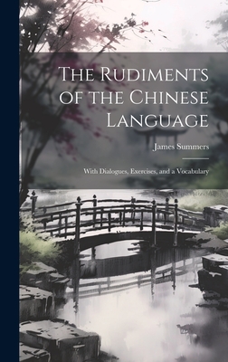 The Rudiments of the Chinese Language: With Dialogues, Exercises, and a Vocabulary - Summers, James