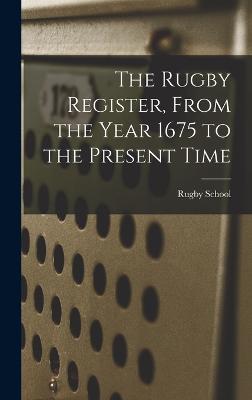 The Rugby Register, From the Year 1675 to the Present Time - School, Rugby