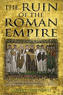 The Ruin of the Roman Empire: The Emperor Who Brought It Down, The Barbarians Who Could Have Saved It