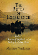 The Ruins of Experience: Scotland's Romantick Highlands and the Birth of the Modern Witness