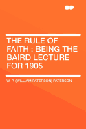 The Rule of Faith: Being the Baird Lecture for 1905