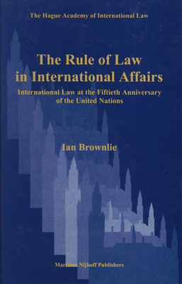 The Rule of Law in International Affairs: International Law at the Fiftieth Anniversary of the United Nations - Brownlie, Ian, Q.C.