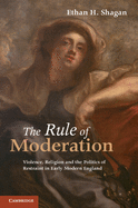 The Rule of Moderation: Violence, Religion and the Politics of Restraint in Early Modern England