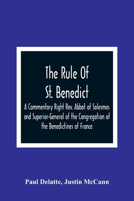The Rule Of St. Benedict: A Commentary Right Rev. Abbot of Solesmes and Superior-General of the Congregation of the Benedictines of France - Delatte, Paul, and McCann, Justin
