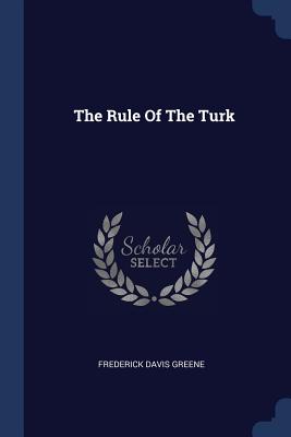 The Rule Of The Turk - Greene, Frederick Davis