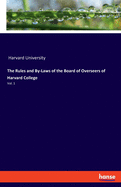 The Rules and By-Laws of the Board of Overseers of Harvard College: Vol. 1