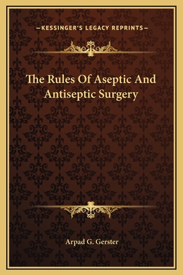 The Rules of Aseptic and Antiseptic Surgery - Gerster, Arpad G